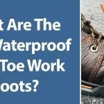 What Are The Best Waterproof Steel Toe Work Boots